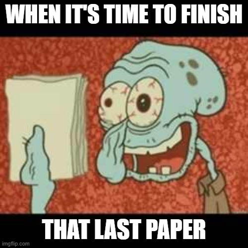 Final Paper Stress | WHEN IT'S TIME TO FINISH; THAT LAST PAPER | image tagged in stressed out squidward | made w/ Imgflip meme maker