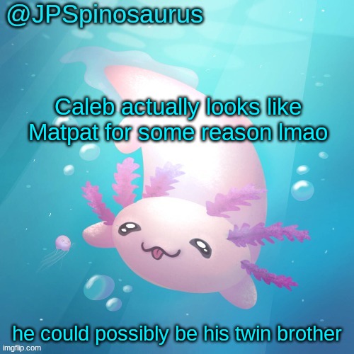 but hey, that's just a theory, a game theory | Caleb actually looks like Matpat for some reason lmao; he could possibly be his twin brother | image tagged in jpspinosaurus axolotl temp v2 | made w/ Imgflip meme maker