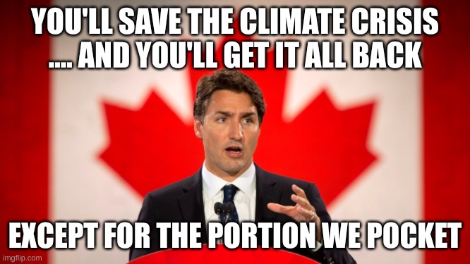 Justin Trudeau | YOU'LL SAVE THE CLIMATE CRISIS .... AND YOU'LL GET IT ALL BACK EXCEPT FOR THE PORTION WE POCKET | image tagged in justin trudeau | made w/ Imgflip meme maker