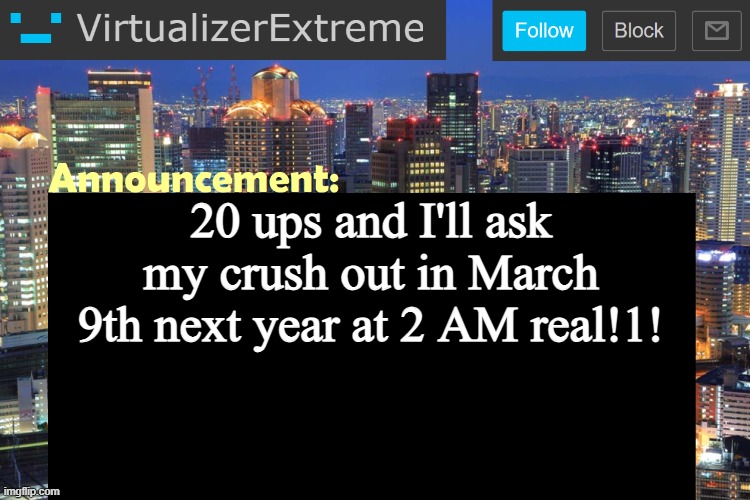 Virtualizer Updated Announcement | 20 ups and I'll ask my crush out in March 9th next year at 2 AM real!1! | image tagged in virtualizer updated announcement | made w/ Imgflip meme maker