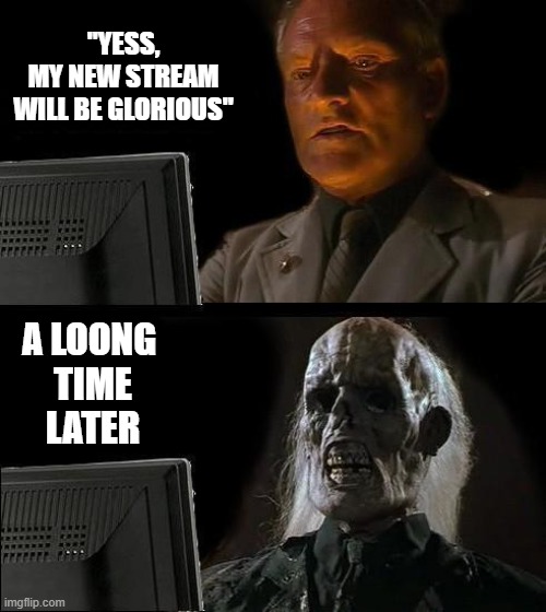 Join the insomnia stream :D | "YESS,
MY NEW STREAM
WILL BE GLORIOUS"; A LOONG 
TIME
LATER | image tagged in memes,i'll just wait here,new stream,latest stream,insomnia | made w/ Imgflip meme maker