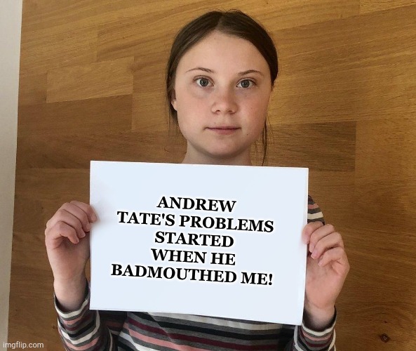 Don't  badmouth Greta! | ANDREW TATE'S PROBLEMS STARTED WHEN HE BADMOUTHED ME! | image tagged in greta | made w/ Imgflip meme maker
