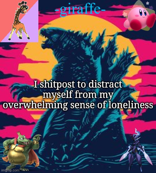 -giraffe- | I shitpost to distract myself from my overwhelming sense of loneliness | image tagged in -giraffe- | made w/ Imgflip meme maker