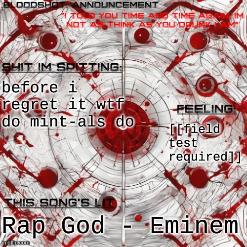 new .blooshot. announcement | before i regret it wtf do mint-als do; [[field test required]]; Rap God - Eminem | image tagged in new blooshot announcement | made w/ Imgflip meme maker