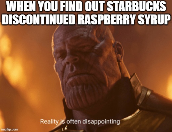 Best alternative i could come up with for u guys is strawberry puree and a little bit of dragonfruit inclusions probably haha | WHEN YOU FIND OUT STARBUCKS DISCONTINUED RASPBERRY SYRUP | image tagged in reality is often dissapointing,memes,relatable,starbucks,dank,facts | made w/ Imgflip meme maker