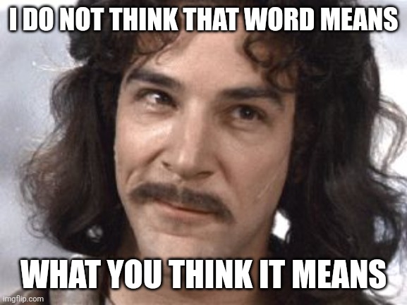 I DO NOT THINK THAT WORD MEANS WHAT YOU THINK IT MEANS | image tagged in i do not think that means what you think it means | made w/ Imgflip meme maker