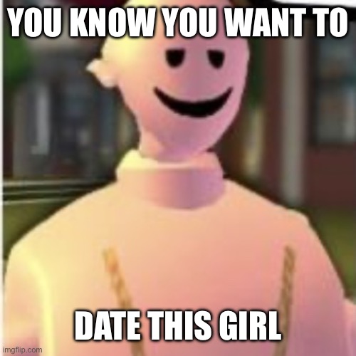 You know you do | YOU KNOW YOU WANT TO; DATE THIS GIRL | image tagged in worms,roblox,lol | made w/ Imgflip meme maker