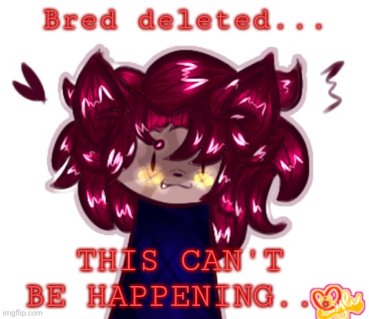 please get me out of this nightmare.. | Bred deleted... THIS CAN'T BE HAPPENING... | made w/ Imgflip meme maker