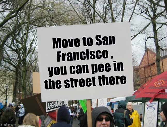 Move to San Francisco , you can pee in the street there | image tagged in blank protest sign | made w/ Imgflip meme maker