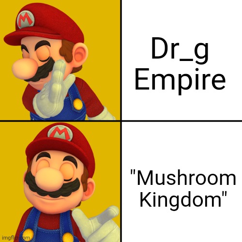 Mario/Drake template | Dr_g Empire "Mushroom Kingdom" | image tagged in mario/drake template | made w/ Imgflip meme maker