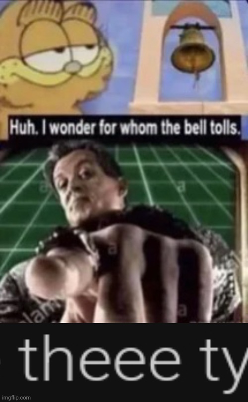 Huh. I wonder for whom the bell tolls. | image tagged in huh i wonder for whom the bell tolls | made w/ Imgflip meme maker