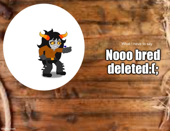 Im sad now :( | Nooo bred deleted:(; | image tagged in skylla_koriga s announcement temp | made w/ Imgflip meme maker