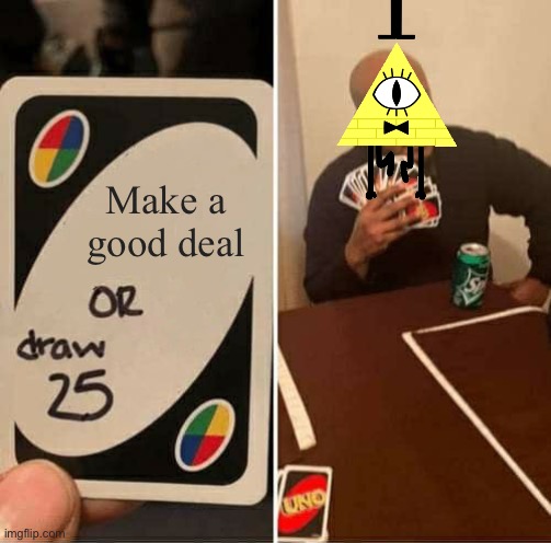 Idk its just | Make a good deal | image tagged in memes,uno draw 25 cards,bill cipher,gravity falls | made w/ Imgflip meme maker