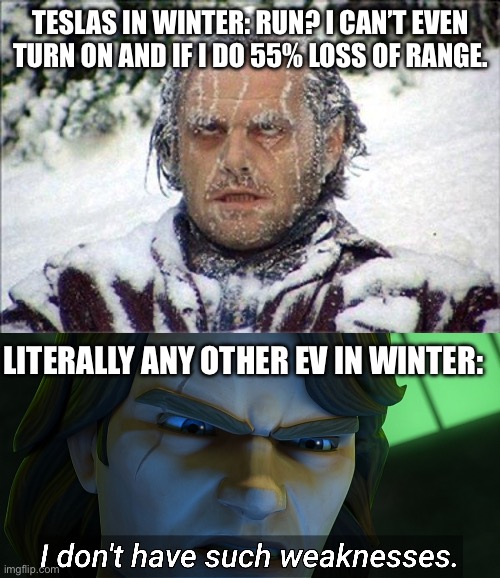 Seriously most of em work fine with only slight loss of range. | TESLAS IN WINTER: RUN? I CAN’T EVEN TURN ON AND IF I DO 55% LOSS OF RANGE. LITERALLY ANY OTHER EV IN WINTER: | image tagged in frozen jack,i don't have such weaknesses anakin,tesla_slander,fail,cars | made w/ Imgflip meme maker