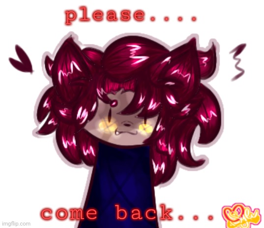 ... | please.... come back... | made w/ Imgflip meme maker