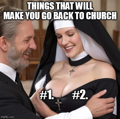 Things that will make you go back to church | THINGS THAT WILL MAKE YOU GO BACK TO CHURCH; #1. #2. | image tagged in catholic nun,funny,boobs,nun | made w/ Imgflip meme maker