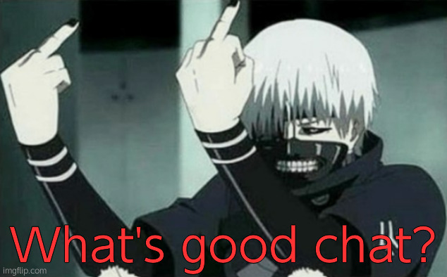 1000-7 | What's good chat? | image tagged in kaneki middle finger | made w/ Imgflip meme maker