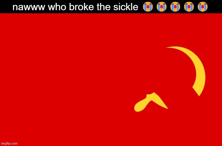 why | nawww who broke the sickle 😭😭😭😭😭 | made w/ Imgflip meme maker