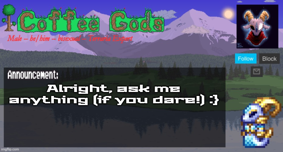 Ask me anything Terraria related! (Anything that's not Master Mode or modded, because I have not played them yet) | Alright, ask me anything (if you dare!) :} | image tagged in coffeegod's official announcement template v2 | made w/ Imgflip meme maker