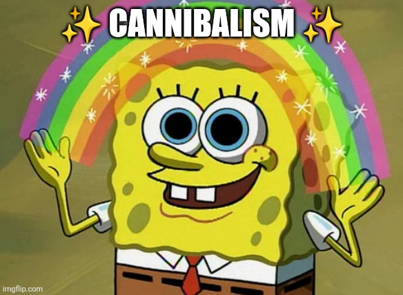 Imagination Spongebob Meme | ✨ CANNIBALISM ✨ | image tagged in memes,imagination spongebob | made w/ Imgflip meme maker