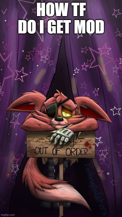 sad foxy | HOW TF DO I GET MOD | image tagged in sad foxy | made w/ Imgflip meme maker