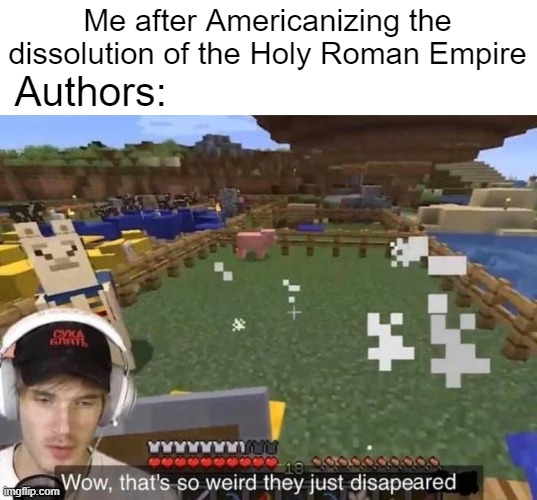 I want to Americanize the author after thinking about the dissolution of the Holy Roman Empire | Me after Americanizing the dissolution of the Holy Roman Empire; Authors: | image tagged in they just disappeared,memes,funny | made w/ Imgflip meme maker