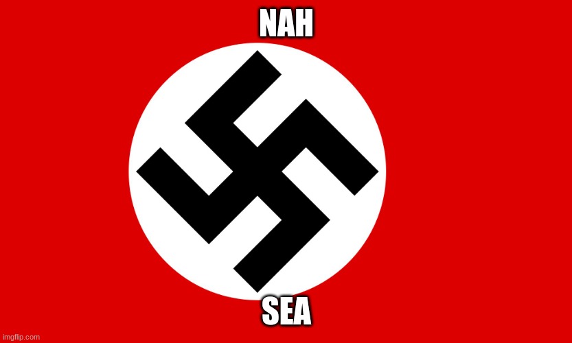nazi flag | NAH; SEA | image tagged in nazi flag | made w/ Imgflip meme maker