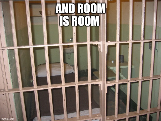AND ROOM IS ROOM | image tagged in prison cell | made w/ Imgflip meme maker