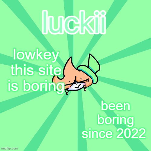 luckii | lowkey this site is boring; been boring since 2022 | image tagged in luckii | made w/ Imgflip meme maker