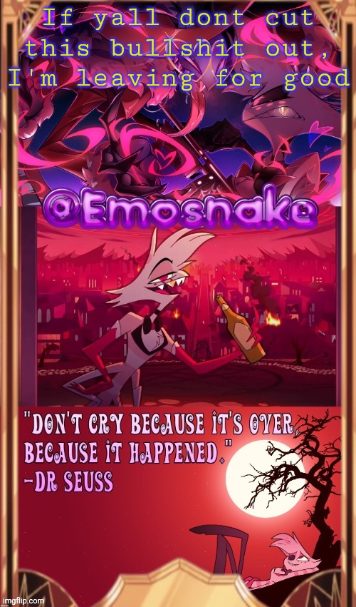 emosnake's angel dust temp (thanks asriel) | If yall dont cut this bullshit out, I'm leaving for good | image tagged in emosnake's angel dust temp thanks asriel | made w/ Imgflip meme maker