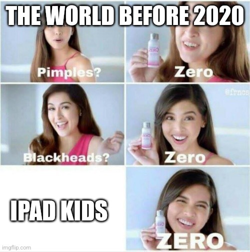The world before 2020 | THE WORLD BEFORE 2020; IPAD KIDS | image tagged in pimples zero | made w/ Imgflip meme maker