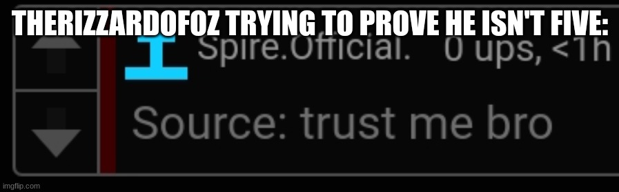 Source: trust me bro | THERIZZARDOFOZ TRYING TO PROVE HE ISN'T FIVE: | image tagged in source trust me bro | made w/ Imgflip meme maker
