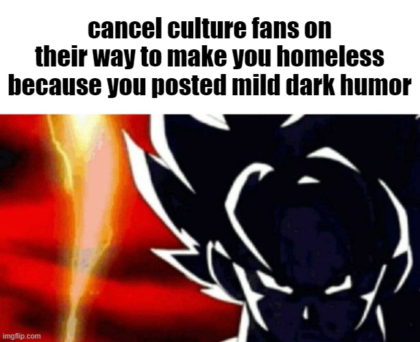 GokUwU | cancel culture fans on their way to make you homeless because you posted mild dark humor | image tagged in goku lightning,i saw what you deleted,goku,cancel culture,dark humor,memes | made w/ Imgflip meme maker