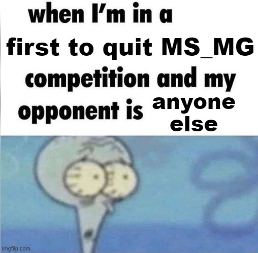 hope this stream gets its good essence back, maybe people need a break or have other goals | first to quit MS_MG; anyone else | image tagged in whe i'm in a competition and my opponent is,memes,msmg,quitting,streams,imgflip | made w/ Imgflip meme maker