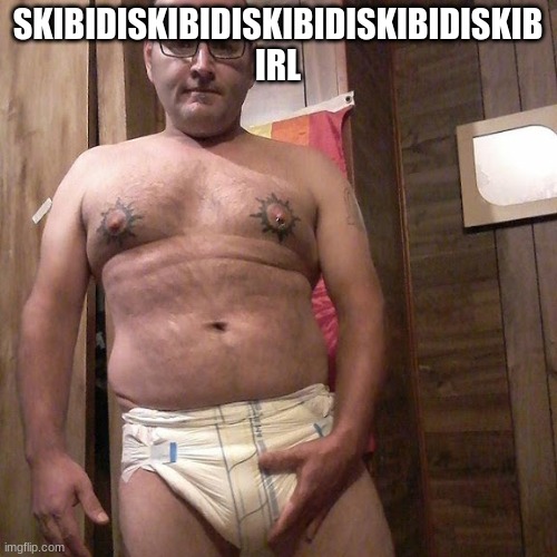SKIBIDISKIBIDISKIBIDISKIBIDISKIB IRL | image tagged in man child with no life | made w/ Imgflip meme maker
