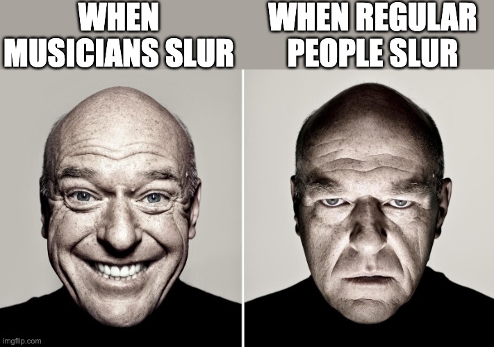 Music am i right? | WHEN MUSICIANS SLUR; WHEN REGULAR PEOPLE SLUR | image tagged in dean norris's reaction | made w/ Imgflip meme maker