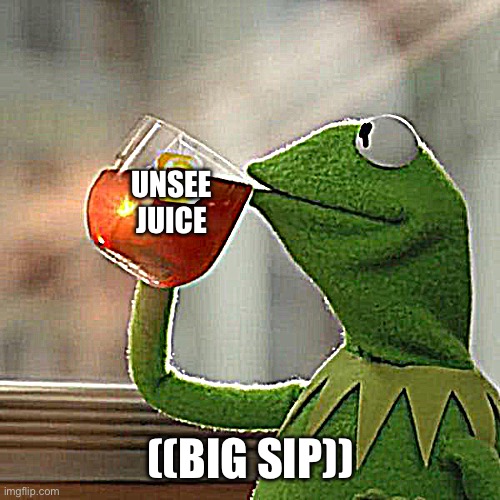 Unsee juice | UNSEE JUICE; ((BIG SIP)) | image tagged in memes,but that's none of my business,kermit the frog,unsee juice | made w/ Imgflip meme maker
