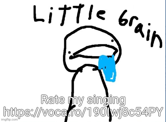 Little brain | Rate my singing https://voca.ro/190Iwj8c54PY | image tagged in little brain | made w/ Imgflip meme maker