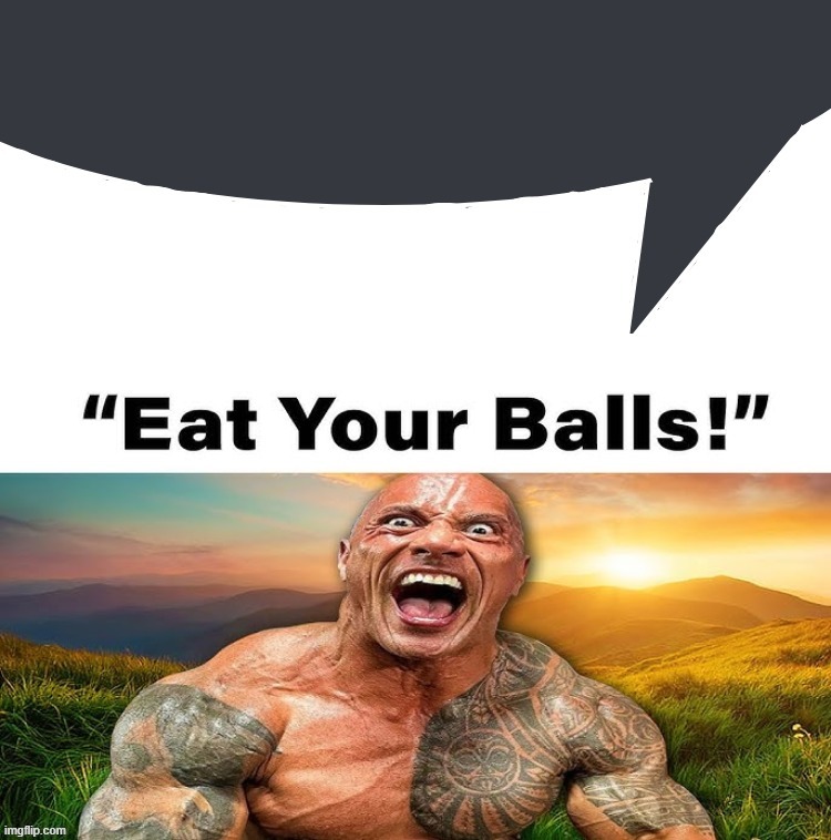 Eat Your Balls | image tagged in eat your balls | made w/ Imgflip meme maker