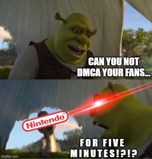 Nintendo lore | CAN YOU NOT DMCA YOUR FANS... F O R   F I V E   M I N U T E S ! ? ! ? | image tagged in shrek for five minutes,nintendo,nintendo meme,dmca,meme | made w/ Imgflip meme maker