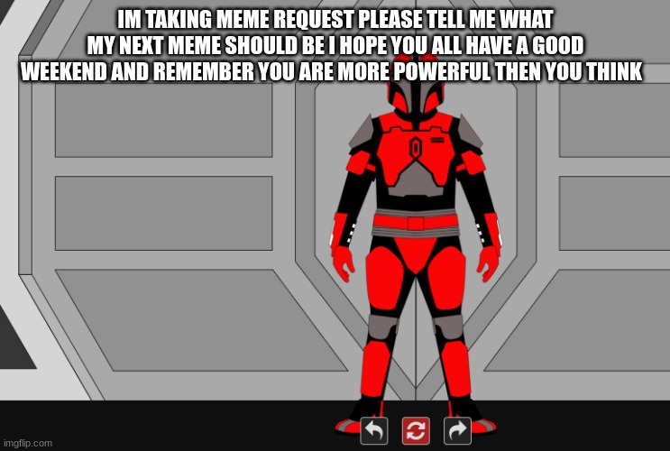 my mando | IM TAKING MEME REQUEST PLEASE TELL ME WHAT MY NEXT MEME SHOULD BE I HOPE YOU ALL HAVE A GOOD WEEKEND AND REMEMBER YOU ARE MORE POWERFUL THEN YOU THINK | image tagged in my mando | made w/ Imgflip meme maker