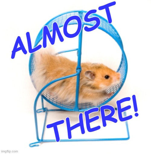 Welcome to the weekend! | ALMOST; THERE! | image tagged in hamster wheel,encouragement | made w/ Imgflip meme maker
