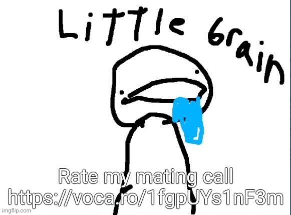 Little brain | Rate my mating call https://voca.ro/1fgpUYs1nF3m | image tagged in little brain | made w/ Imgflip meme maker