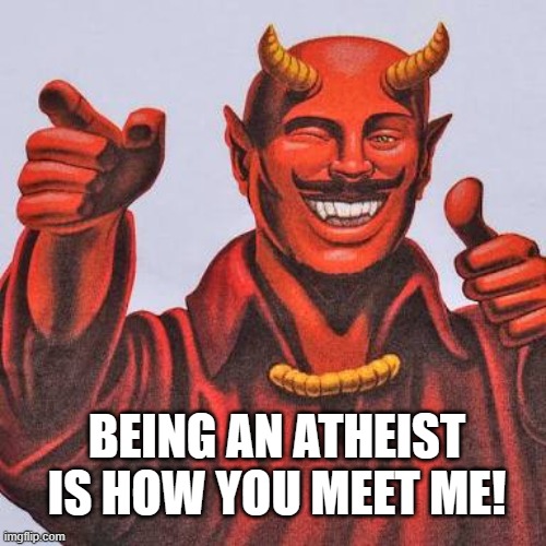Buddy satan  | BEING AN ATHEIST IS HOW YOU MEET ME! | image tagged in buddy satan | made w/ Imgflip meme maker