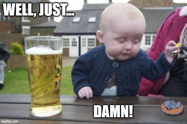 drunk baby with cigarette | WELL, JUST... DAMN! | image tagged in drunk baby with cigarette | made w/ Imgflip meme maker