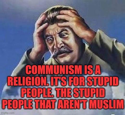 Worrying Stalin | COMMUNISM IS A RELIGION. IT'S FOR STUPID PEOPLE. THE STUPID PEOPLE THAT AREN'T MUSLIM | image tagged in worrying stalin | made w/ Imgflip meme maker