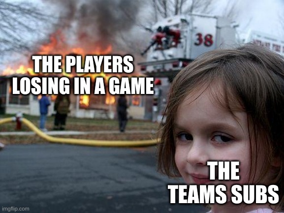 game | THE PLAYERS LOSING IN A GAME; THE TEAMS SUBS | image tagged in memes,disaster girl | made w/ Imgflip meme maker