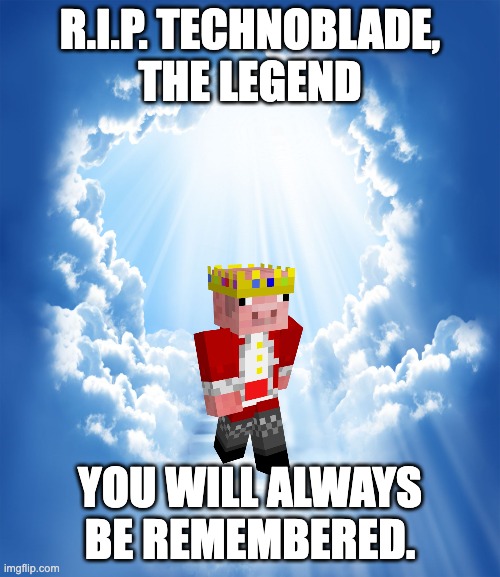 rip technoblade | R.I.P. TECHNOBLADE,
THE LEGEND; YOU WILL ALWAYS BE REMEMBERED. | image tagged in heaven | made w/ Imgflip meme maker