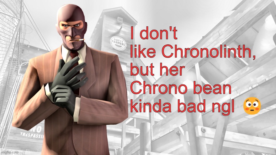 TF2 spy casual yapping temp | I don't like Chronolinth, but her Chrono bean kinda bad ngl 😳 | image tagged in tf2 spy casual yapping temp | made w/ Imgflip meme maker
