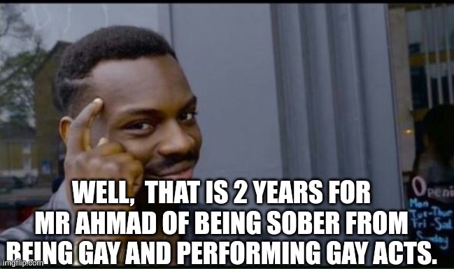 Thinking Black Man | WELL,  THAT IS 2 YEARS FOR MR AHMAD OF BEING SOBER FROM BEING GAY AND PERFORMING GAY ACTS. | image tagged in thinking black man | made w/ Imgflip meme maker